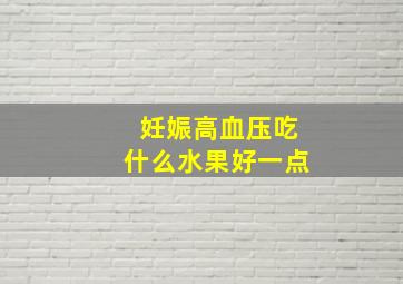 妊娠高血压吃什么水果好一点