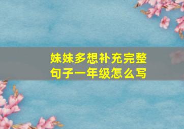 妹妹多想补充完整句子一年级怎么写