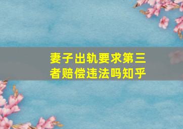 妻子出轨要求第三者赔偿违法吗知乎