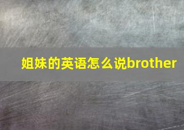 姐妹的英语怎么说brother