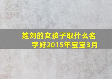 姓刘的女孩子取什么名字好2015年宝宝3月