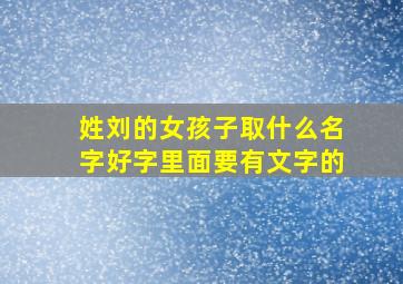 姓刘的女孩子取什么名字好字里面要有文字的