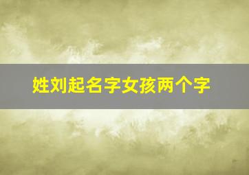 姓刘起名字女孩两个字