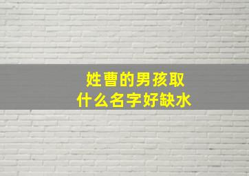 姓曹的男孩取什么名字好缺水