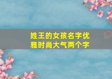 姓王的女孩名字优雅时尚大气两个字