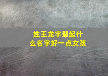 姓王龙字辈起什么名字好一点女孩