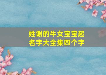 姓谢的牛女宝宝起名字大全集四个字