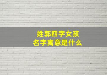 姓郭四字女孩名字寓意是什么