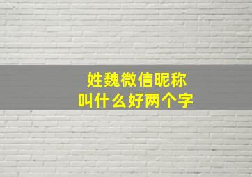 姓魏微信昵称叫什么好两个字