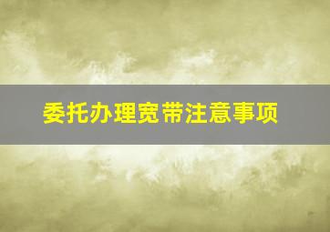 委托办理宽带注意事项