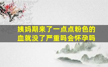 姨妈期来了一点点粉色的血就没了严重吗会怀孕吗