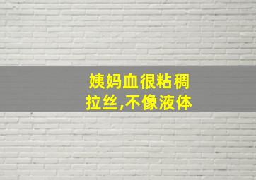 姨妈血很粘稠拉丝,不像液体