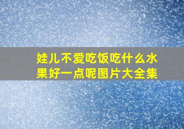 娃儿不爱吃饭吃什么水果好一点呢图片大全集