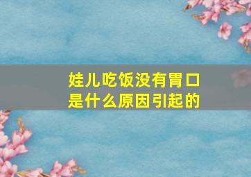 娃儿吃饭没有胃口是什么原因引起的