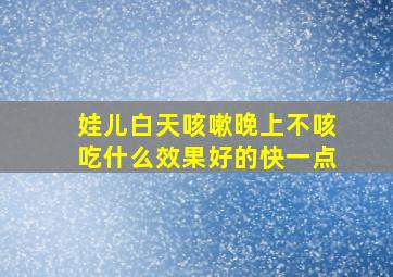 娃儿白天咳嗽晚上不咳吃什么效果好的快一点