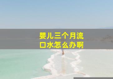 婴儿三个月流口水怎么办啊