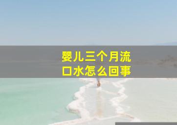 婴儿三个月流口水怎么回事