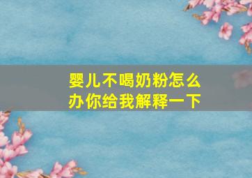 婴儿不喝奶粉怎么办你给我解释一下