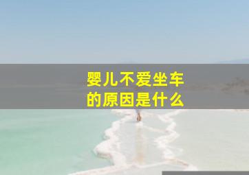 婴儿不爱坐车的原因是什么