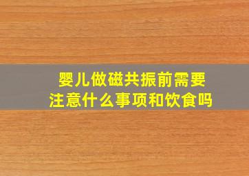 婴儿做磁共振前需要注意什么事项和饮食吗