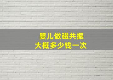 婴儿做磁共振大概多少钱一次