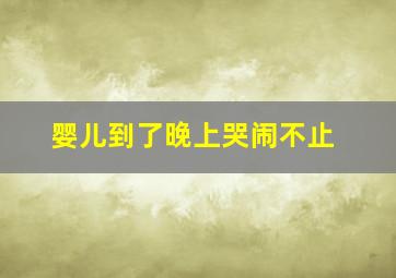 婴儿到了晚上哭闹不止