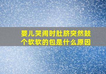 婴儿哭闹时肚脐突然鼓个软软的包是什么原因