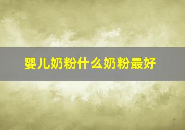 婴儿奶粉什么奶粉最好