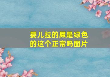 婴儿拉的屎是绿色的这个正常吗图片