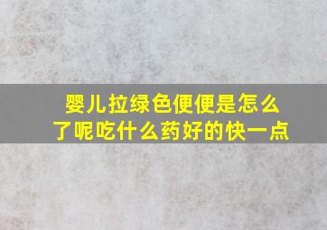 婴儿拉绿色便便是怎么了呢吃什么药好的快一点