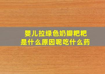 婴儿拉绿色奶瓣粑粑是什么原因呢吃什么药