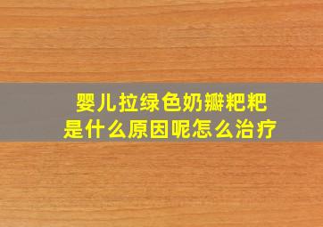 婴儿拉绿色奶瓣粑粑是什么原因呢怎么治疗