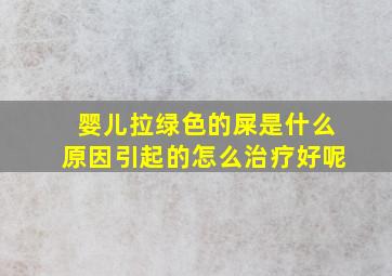 婴儿拉绿色的屎是什么原因引起的怎么治疗好呢