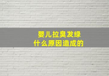 婴儿拉臭发绿什么原因造成的