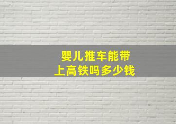 婴儿推车能带上高铁吗多少钱