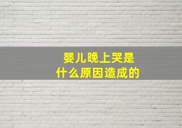 婴儿晚上哭是什么原因造成的