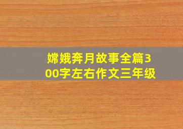 嫦娥奔月故事全篇300字左右作文三年级