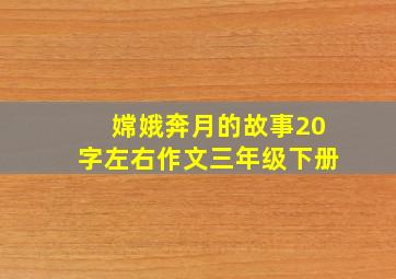 嫦娥奔月的故事20字左右作文三年级下册