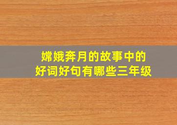 嫦娥奔月的故事中的好词好句有哪些三年级