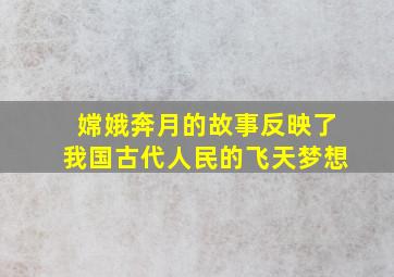 嫦娥奔月的故事反映了我国古代人民的飞天梦想