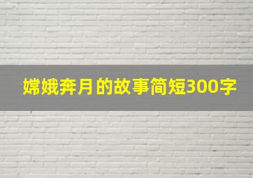 嫦娥奔月的故事简短300字