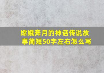 嫦娥奔月的神话传说故事简短50字左右怎么写