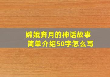 嫦娥奔月的神话故事简单介绍50字怎么写