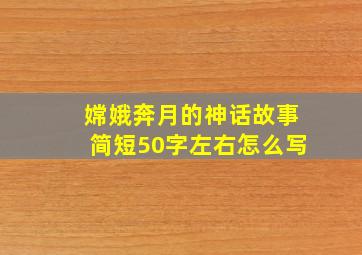 嫦娥奔月的神话故事简短50字左右怎么写