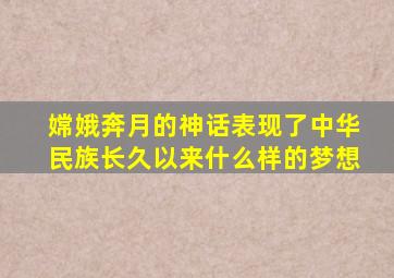 嫦娥奔月的神话表现了中华民族长久以来什么样的梦想