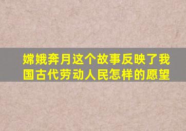 嫦娥奔月这个故事反映了我国古代劳动人民怎样的愿望