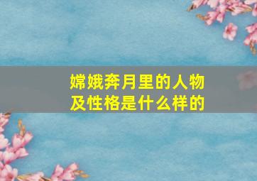 嫦娥奔月里的人物及性格是什么样的