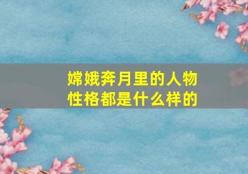 嫦娥奔月里的人物性格都是什么样的