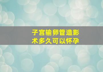 子宫输卵管造影术多久可以怀孕