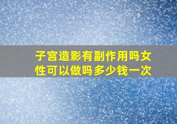 子宫造影有副作用吗女性可以做吗多少钱一次